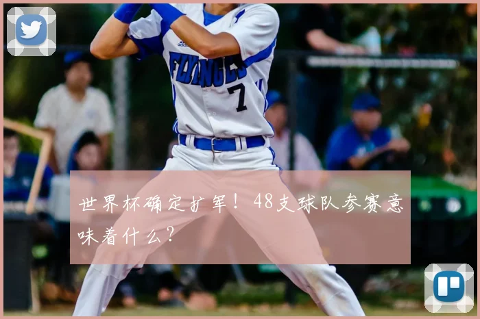 世界杯确定扩军！48支球队参赛意味着什么？