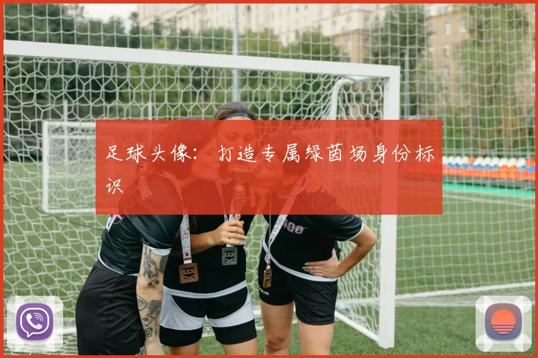足球头像：打造专属绿茵场身份标识