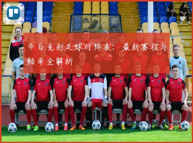 今日竞彩足球对阵表：最新赛程与赔率全解析