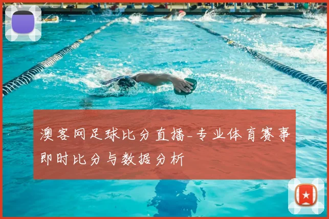 澳客网足球比分直播_专业体育赛事即时比分与数据分析