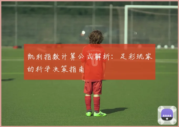 凯利指数计算公式解析：足彩玩家的科学决策指南