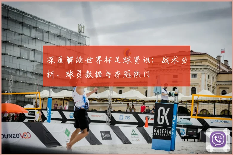 深度解读世界杯足球资讯:战术分析、球员数据与夺冠热门