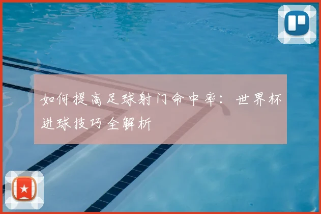 如何提高足球射门命中率：世界杯进球技巧全解析