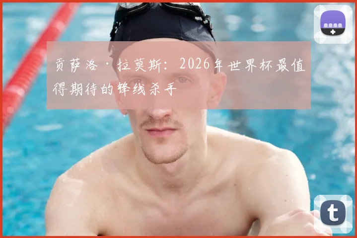 贡萨洛·拉莫斯：2026年世界杯最值得期待的锋线杀手