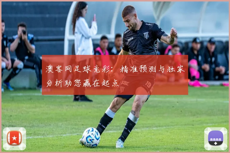 澳客网足球竞彩：精准预测与独家分析助您赢在起点