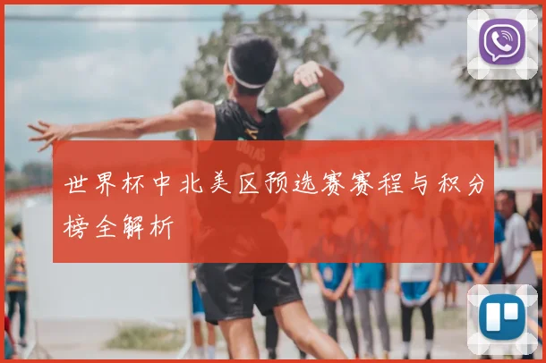 世界杯中北美区预选赛赛程与积分榜全解析